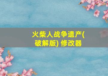 火柴人战争遗产(破解版) 修改器